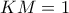 KM=1