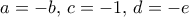 a=-b, \, c=-1, \, d=-e