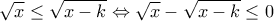  \displaystyle \sqrt x  \le \sqrt {x - k}  \Leftrightarrow \sqrt x  - \sqrt {x - k}  \le 0