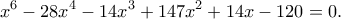 \displaystyle {x^6} - 28{x^4} - 14{x^3} + 147{x^2} + 14x - 120 = 0.
