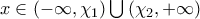 x\in \left( -\infty ,{{\chi }_{1}} \right)\bigcup \left( {{\chi }_{2}},+\infty  \right)