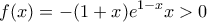 \displaystyle{f(x)=-(1+x)e^{1-x}x>0}