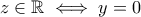 \displaystyle{z\in\mathbb{R}\iff y=0}