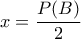 \displaystyle{x=\frac{P(B)}{2}}