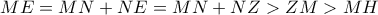 \displaystyle{ME = MN + NE = MN + NZ > ZM > MH}