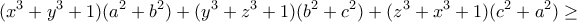 \displaystyle{(x^3 +y^3 +1 )(a^2 +b^2 )+(y^3 +z^3 +1 )(b^2 +c^2 )+ (z^3 +x^3 +1 )(c^2 +a^2 )\geq }