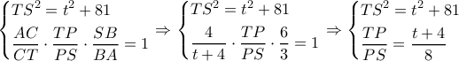 \left\{ \begin{gathered} 
  T{S^2} = {t^2} + 81 \hfill \\ 
  \frac{{AC}}{{CT}} \cdot \frac{{TP}}{{PS}} \cdot \frac{{SB}}{{BA}} = 1 \hfill \\  
\end{gathered}  \right. \Rightarrow \left\{ \begin{gathered} 
  T{S^2} = {t^2} + 81 \hfill \\ 
  \frac{4}{{t + 4}} \cdot \frac{{TP}}{{PS}} \cdot \frac{6}{3} = 1 \hfill \\  
\end{gathered}  \right. \Rightarrow \left\{ \begin{gathered} 
  T{S^2} = {t^2} + 81 \hfill \\ 
  \frac{{TP}}{{PS}} = \frac{{t + 4}}{8} \hfill \\  
\end{gathered}  \right.