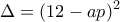 \displaystyle{ 
\Delta  = (12 - ap)^2  
}