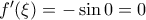 f'(\xi) =- \sin 0=0