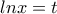 \displaystyle{lnx=t} \displaystyle{lnx=t}