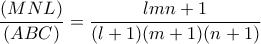 \displaystyle \frac{{(MNL)}}{{(ABC)}} = \frac{{lmn + 1}}{{(l + 1)(m + 1)(n + 1)}} \displaystyle \frac{{(MNL)}}{{(ABC)}} = \frac{{lmn + 1}}{{(l + 1)(m + 1)(n + 1)}}