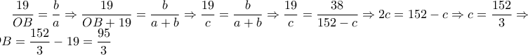 \displaystyle \frac{19}{OB}=\frac{b}{a}\Rightarrow \frac{19}{OB+19}=\frac{b}{a+b}\Rightarrow \frac{19}{c}=\frac{b}{a+b}\Rightarrow \frac{19}{c}=\frac{38}{152-c}\Rightarrow 2c=152-c\Rightarrow c=\frac{152}{3}\Rightarrow OB=\frac{152}{3}-19=\frac{95}{3}