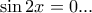 \displaystyle \sin 2x=0... \displaystyle \sin 2x=0...