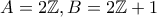 A= 2\mathbb Z, B =  2\mathbb Z +1