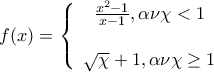 \displaystyle{\displaystyle  
f(x) = \left\{ {\begin{array}{*{20}c} 
   {\frac{{x^2  - 1}}{{x - 1}},{\rm   \alpha \nu  \chi  < 1}}  \\ 
\\ 
   {\sqrt {\rm \chi }  + 1,{\rm  \alpha \nu  \chi } \ge {\rm 1}}  \\ 
\end{array}} \right. 
}