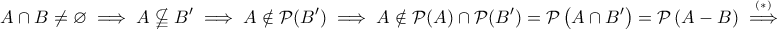 \displaystyle{A\cap{B} \ne \varnothing \implies A \nsubseteqq B' \implies A \notin \mathcal{P} (B') \implies A \notin \mathcal{P}(A) \cap \mathcal{P}(B')= \mathcal{P}\left(A\cap B' \right)= \mathcal{P}\left( A-B\right)\overset {^{(*)}}{\implies}}