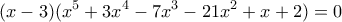 \displaystyle (x - 3)({x^5} + 3{x^4} - 7{x^3} - 21{x^2} + x + 2) = 0
