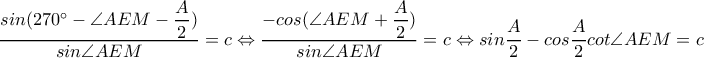 \dfrac{sin(270^{\circ}-\angle AEM-\dfrac{A}{2})}{sin\angle AEM}=c\Leftrightarrow \dfrac{-cos(\angle AEM+\dfrac{A}{2})}{sin\angle AEM}=c\Leftrightarrow sin\dfrac{A}{2}-cos\dfrac{A}{2}cot\angle AEM=c