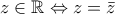 z\in \mathbb{R} \Leftrightarrow z=\bar{z}