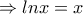 \Rightarrow lnx = x
