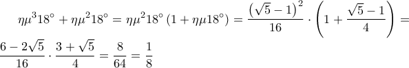 \displaystyle 
\eta \mu ^3 18^\circ  + \eta \mu ^2 18^\circ  = \eta \mu ^2 18^\circ \left( {1 + \eta \mu 18^\circ } \right) = \frac{{\left( {\sqrt 5  - 1} \right)^2 }}{{16}} \cdot \left( {1 + \frac{{\sqrt 5  - 1}}{4}} \right) = \frac{{6 - 2\sqrt 5 }}{{16}} \cdot \frac{{3 + \sqrt 5 }}{4} = \frac{8}{{64}} = \frac{1}{8}