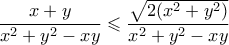 \displaystyle{ \frac{{x + y}}{{{x^2} + {y^2} - xy}} \leqslant \frac{\sqrt{2(x^2 + y^2)}}{x^2 + y^2 - xy}}