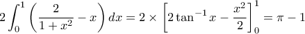 \displaystyle 2 \int_0^1 \left( \frac{2}{1+x^2} - x \right) dx = 2 \times \left[2 \tan^{-1}x - \frac{x^2}{2} \right]_0^1 = \pi - 1