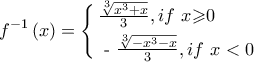 \displaystyle{{f^{ - 1}}\left( x \right) = \left\{ \begin{gathered} 
  \tfrac{{\sqrt[3]{{{x^3} + x}}}}{3},if{\text{ }}x { \geqslant } 0 \hfill \\ 
  {\text{ - }}\tfrac{{\sqrt[3]{{ - {x^3} - x}}}}{3},if{\text{ }}x < 0 \hfill \\  
\end{gathered}  \right.}