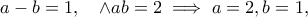 \displaystyle{a-b=1,\quad \wedge ab=2\implies a=2,b=1,}