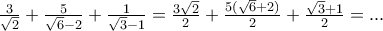 \frac{3}{\sqrt{2}}+\frac{5}{\sqrt{6}-2}+\frac{1}{\sqrt{3}-1}=\frac{3\sqrt{2}}{2}+\frac{5(\sqrt{6}+2)}{2}+\frac{\sqrt{3}+1}{2}=... \frac{3}{\sqrt{2}}+\frac{5}{\sqrt{6}-2}+\frac{1}{\sqrt{3}-1}=\frac{3\sqrt{2}}{2}+\frac{5(\sqrt{6}+2)}{2}+\frac{\sqrt{3}+1}{2}=...