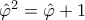 \hat \varphi^2 = \hat \varphi + 1