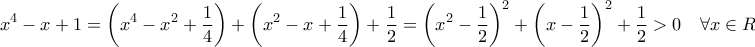 \displaystyle{{x^4} - x + 1 = \left( {{x^4} - {x^2} + \frac{1}{4}} \right) + \left( {{x^2} - x + \frac{1}{4}} \right) + \frac{1}{2} = {\left( {{x^2} - \frac{1}{2}} \right)^2} + {\left( {x - \frac{1}{2}} \right)^2} + \frac{1}{2} > 0\,\,\,\,\,\,\forall x \in R}