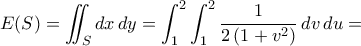 E({S})=\displaystyle\iint_{S}{dx\,dy}=\int_{1}^{2}\int_{1}^{2}{\frac{1}{2\,({1+v^2})}\,dv\,du}=