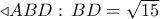 \triangleleft ABD:\,BD = \sqrt {15}