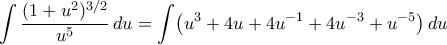 \displaystyle  
\int \frac{(1 + u^2)^{3/2}}{u^5}\,du 
= \int \bigl(u^3 + 4u + 4u^{-1} + 4u^{-3} + u^{-5}\bigr)\,du 
