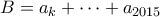 \displaystyle{B=a_k+\cdots+a_{2015}} \displaystyle{B=a_k+\cdots+a_{2015}}