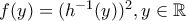 f(y)=(h^{-1}(y))^{2}, y \in \mathbb{R}