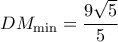 \displaystyle D{M_{\min }} = \frac{{9\sqrt 5 }}{5}