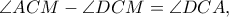 \angle ACM - \angle DCM = \angle DCA, \angle ACM - \angle DCM = \angle DCA,