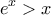 \displaystyle{{e^x} > x}
