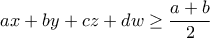 \displaystyle{ax+by+cz+dw\geq \frac{a+b}{2}} \displaystyle{ax+by+cz+dw\geq \frac{a+b}{2}}