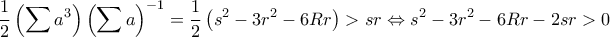 \displaystyle \frac{1}{2}\left(\sum{a^{3}} \right)\left(\sum{a} \right)^{-1}=\frac{1}{2}\left( s^{2}-3r^{2}-6Rr\right)>sr\Leftrightarrow s^{2}-3r^{2}-6Rr-2sr>0