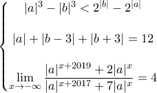 \displaystyle{\left\{\begin{matrix} 
|a|^3-|b|^3<2^{|b|}-2^{|a|}\\ 
\\  
|a|+|b-3|+|b+3|=12\\  
\\ 
\displaystyle{\lim_{x \to -\infty}\frac{|a|^{x+2019}+2|a|^x}{|a|^{x+2017}+7|a|^x}=4} 
\end{matrix}\right.}