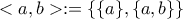<a,b> := \{ \{ a \}, \{ a, b \} \}