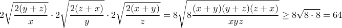 \displaystyle{2\sqrt{\frac{2(y+z)}{x}}\cdot2\sqrt{\frac{2(z+x)}{y}}\cdot2\sqrt{\frac{2(x+y)}{z}}=8\sqrt{8\frac{(x+y)(y+z)(z+x)}{xyz}}\geq 8\sqrt{8\cdot8}=64}
