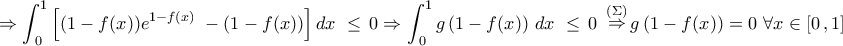 \displaystyle{ \Rightarrow \int_{\,0}^1 {\left[ {(1 - f(x)){e^{1 - f(x)}}\,\, - (1 - f(x))} \right]dx\,\,}  \le \,0 \Rightarrow \int_{\,0}^1 {g\left( {1 - f(x)} \right)\,dx\,\,}  \le \,0\,\,\mathop  \Rightarrow \limits^{(\Sigma )} g\left( {1 - f(x)} \right) = 0\,\,\forall x \in \left[ {0\,,1} \right]\,\,\,\,}