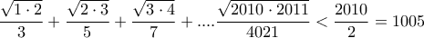 \displaystyle{ 
\frac{{\sqrt {1 \cdot 2} }}{3} + \frac{{\sqrt {2 \cdot 3} }}{5} + \frac{{\sqrt {3 \cdot 4} }}{7} + ....\frac{{\sqrt {2010 \cdot 2011} }}{{4021}} < \frac{{2010}}{2} = 1005 
}