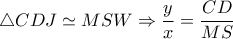 \triangle CDJ \simeq MSW \Rightarrow  \dfrac{y}{x} = \dfrac{CD}{MS} 