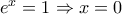 e^x  = 1 \Rightarrow x = 0
