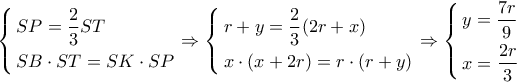 \left\{ \begin{gathered} 
  SP = \frac{2}{3}ST \hfill \\ 
  SB \cdot ST = SK \cdot SP \hfill \\  
\end{gathered}  \right. \Rightarrow \left\{ \begin{gathered} 
  r + y = \frac{2}{3}(2r + x) \hfill \\ 
  x \cdot (x + 2r) = r \cdot (r + y) \hfill \\  
\end{gathered}  \right. \Rightarrow \left\{ \begin{gathered} 
  y = \frac{{7r}}{9} \hfill \\ 
  x = \frac{{2r}}{3} \hfill \\  
\end{gathered}  \right.